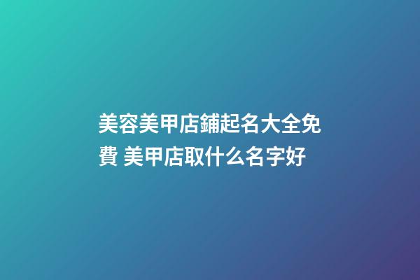 美容美甲店鋪起名大全免費 美甲店取什么名字好